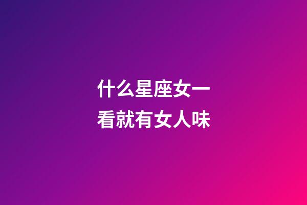 什么星座女一看就有女人味-第1張-星座運勢-玄機派