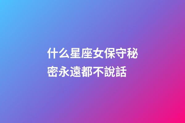 什么星座女保守秘密永遠都不說話-第1張-星座運勢-玄機派