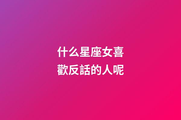什么星座女喜歡反話的人呢-第1張-星座運(yùn)勢(shì)-玄機(jī)派