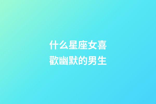 什么星座女喜歡幽默的男生-第1張-星座運勢-玄機派