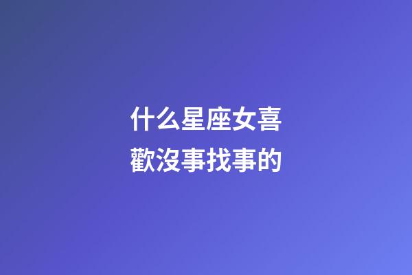 什么星座女喜歡沒事找事的