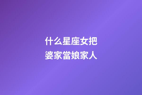 什么星座女把婆家當娘家人