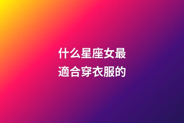 什么星座女最適合穿衣服的-第1張-星座運勢-玄機派