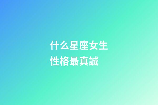 什么星座女生性格最真誠-第1張-星座運勢-玄機派