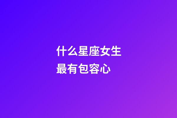 什么星座女生最有包容心-第1張-星座運勢-玄機派