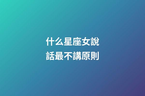 什么星座女說話最不講原則-第1張-星座運勢-玄機派