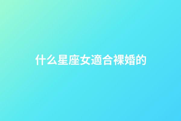 什么星座女適合裸婚的-第1張-星座運勢-玄機派