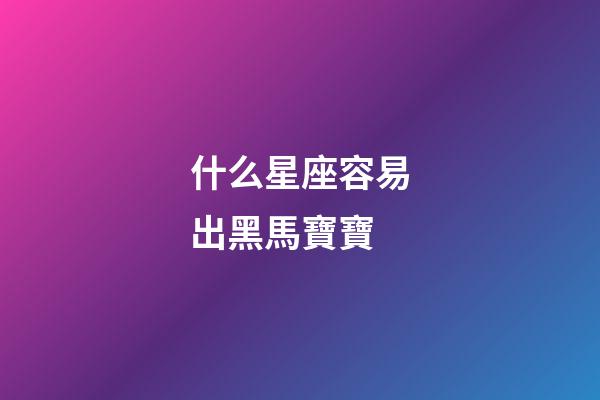 什么星座容易出黑馬寶寶-第1張-星座運勢-玄機派