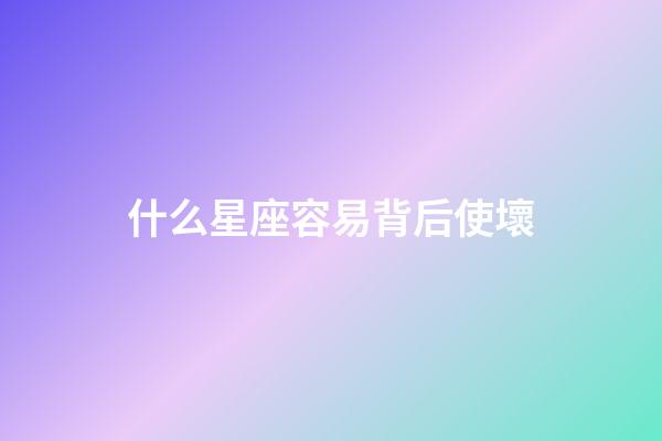 什么星座容易背后使壞-第1張-星座運勢-玄機派