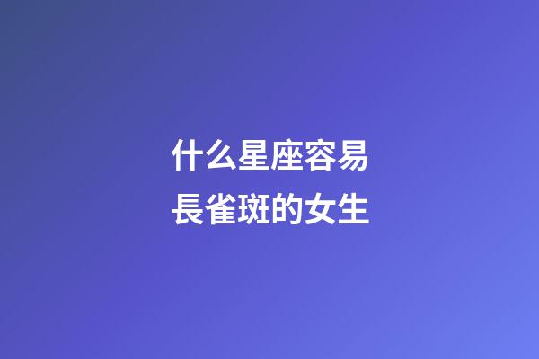 什么星座容易長雀斑的女生