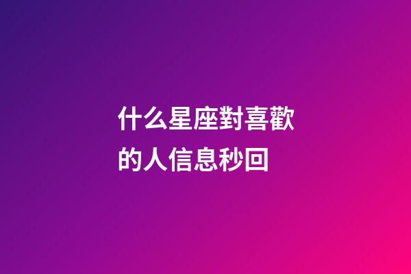什么星座對喜歡的人信息秒回-第1張-星座運勢-玄機派