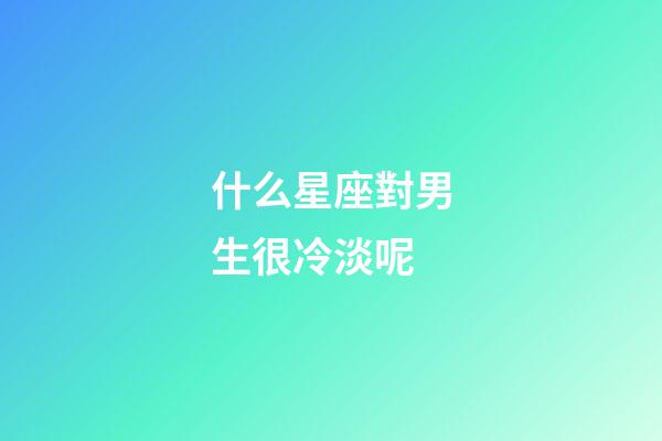 什么星座對男生很冷淡呢-第1張-星座運勢-玄機派