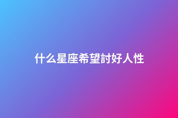 什么星座希望討好人性-第1張-星座運勢-玄機派