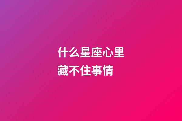 什么星座心里藏不住事情-第1張-星座運勢-玄機派