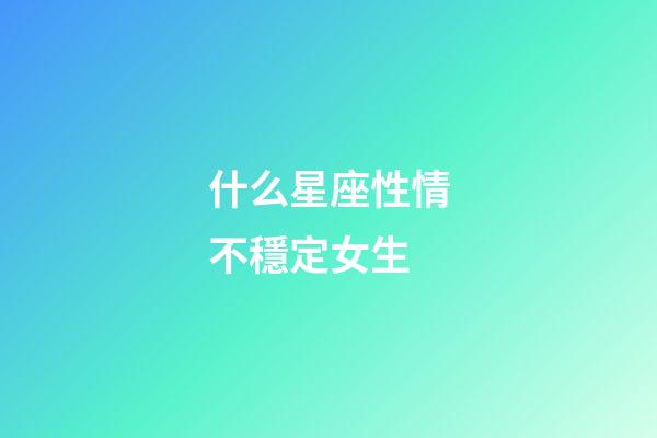 什么星座性情不穩定女生-第1張-星座運勢-玄機派