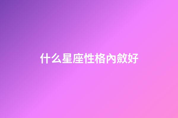 什么星座性格內斂好-第1張-星座運勢-玄機派