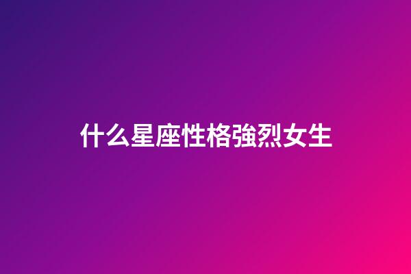 什么星座性格強烈女生-第1張-星座運勢-玄機派