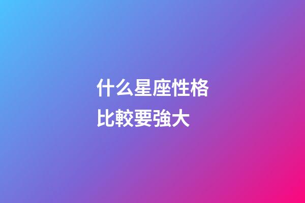 什么星座性格比較要強大-第1張-星座運勢-玄機派