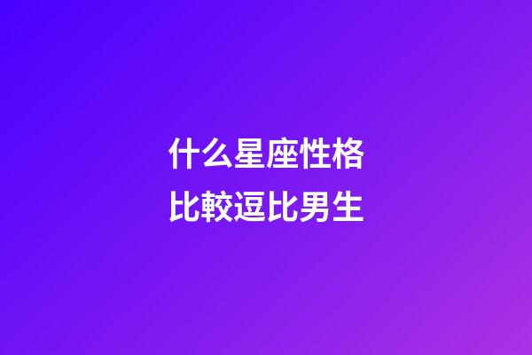 什么星座性格比較逗比男生-第1張-星座運(yùn)勢-玄機(jī)派