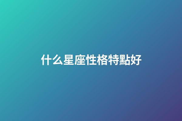 什么星座性格特點好-第1張-星座運勢-玄機派