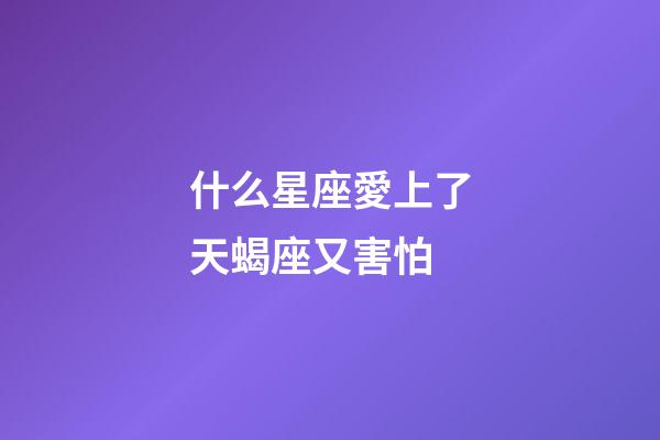 什么星座愛上了天蝎座又害怕-第1張-星座運勢-玄機派