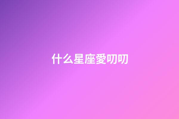 什么星座愛叨叨-第1張-星座運勢-玄機派