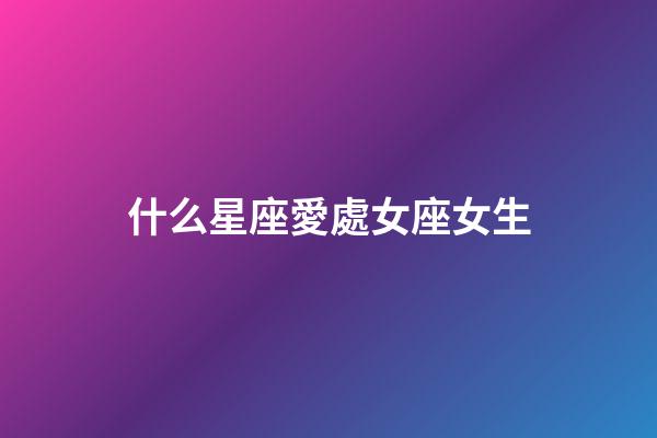 什么星座愛處女座女生-第1張-星座運勢-玄機派