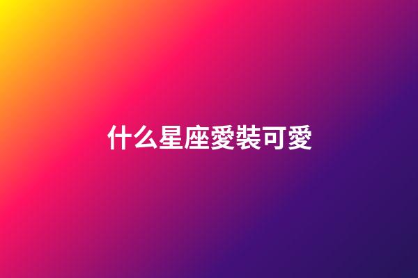 什么星座愛裝可愛-第1張-星座運勢-玄機派