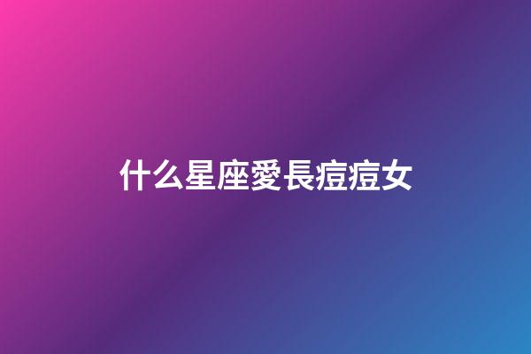 什么星座愛長痘痘女