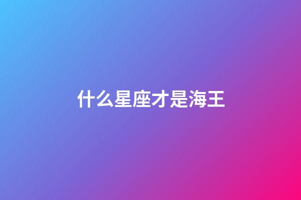 什么星座才是海王
