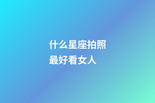 什么星座拍照最好看女人-第1張-星座運勢-玄機派