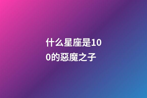 什么星座是100的惡魔之子-第1張-星座運勢-玄機派
