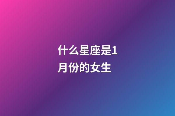 什么星座是1月份的女生-第1張-星座運勢-玄機派