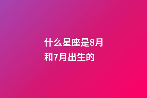 什么星座是8月和7月出生的-第1張-星座運勢-玄機派