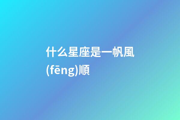 什么星座是一帆風(fēng)順-第1張-星座運勢-玄機派