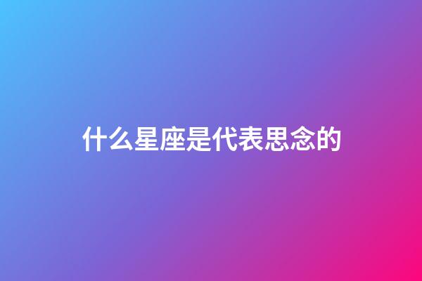 什么星座是代表思念的-第1張-星座運勢-玄機派