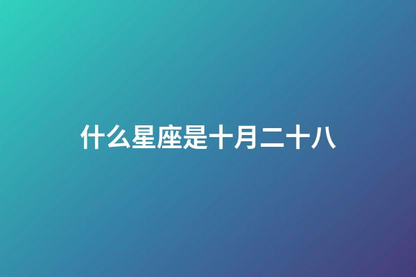 什么星座是十月二十八-第1張-星座運勢-玄機派