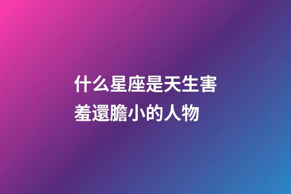 什么星座是天生害羞還膽小的人物-第1張-星座運勢-玄機派