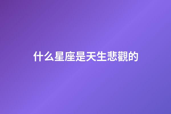 什么星座是天生悲觀的-第1張-星座運勢-玄機派