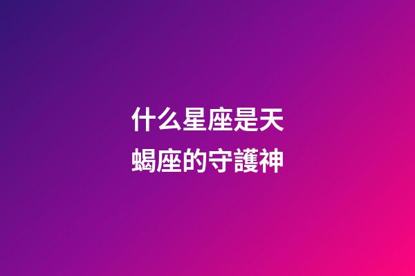 什么星座是天蝎座的守護神-第1張-星座運勢-玄機派