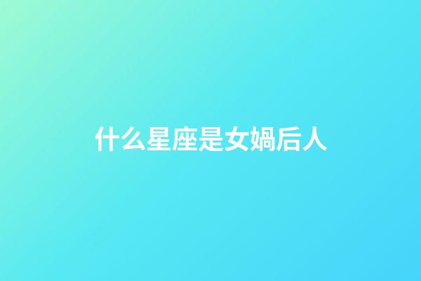 什么星座是女媧后人