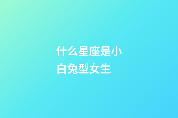 什么星座是小白兔型女生