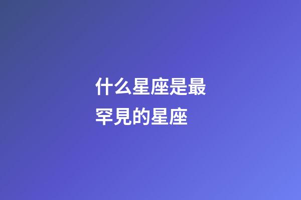 什么星座是最罕見的星座