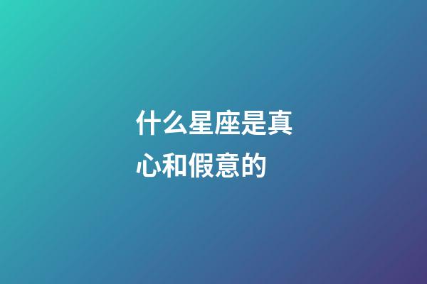什么星座是真心和假意的-第1張-星座運勢-玄機派