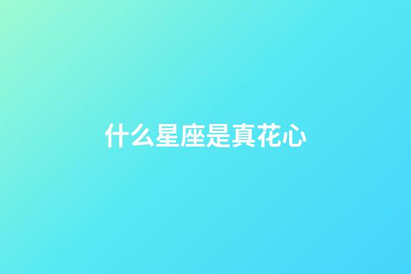 什么星座是真花心-第1張-星座運(yùn)勢-玄機(jī)派