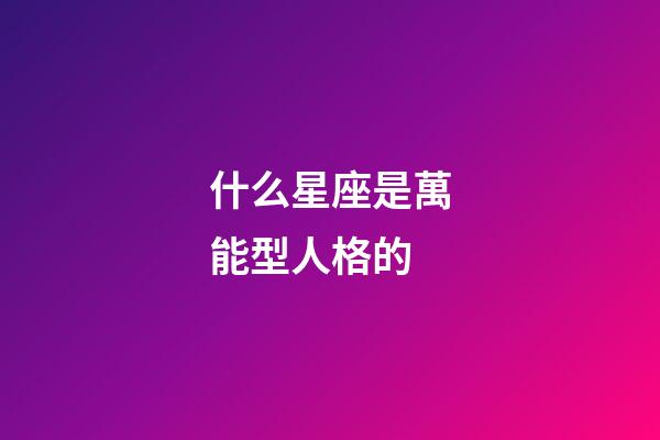 什么星座是萬能型人格的-第1張-星座運勢-玄機派