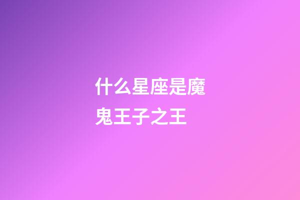 什么星座是魔鬼王子之王-第1張-星座運(yùn)勢(shì)-玄機(jī)派