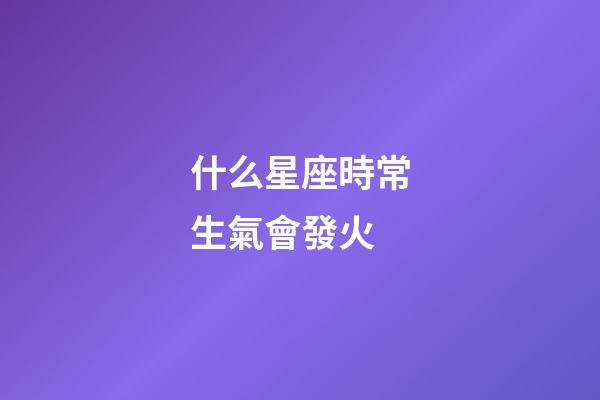 什么星座時常生氣會發火-第1張-星座運勢-玄機派
