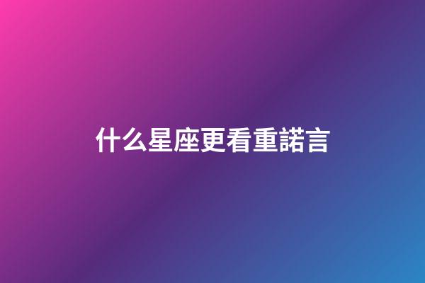 什么星座更看重諾言-第1張-星座運勢-玄機派