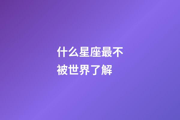 什么星座最不被世界了解-第1張-星座運勢-玄機派